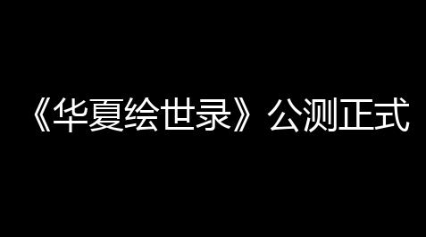 【游戏王决斗链接科技石有啥用】《华夏绘世录》公测正式定档9 月 29 日！执笔绘山河，落墨定千年	 ！