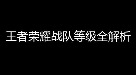 【崩坏三中的科技】王者荣耀战队等级全解析：新手3步快速晋升战队排名实战指南
