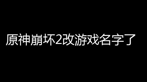 【恋与深空内测版无限钻石】吗坏2改字了吗戏名字原神崩游戏名原神可以改游