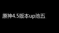 原神4.5版本up池五星角色有哪些 4.5版本up卡池五星角色介绍