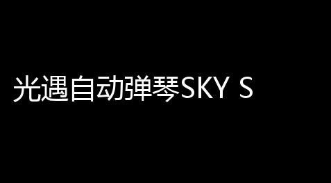 光遇自动弹琴SKY STUDIO扶植器(免费)  18800【公主连结bmt科技】