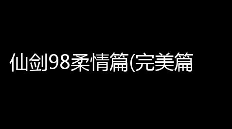 【逆战辅助论坛】度4篇完美篇8柔情人气热卓版 仙剑931安