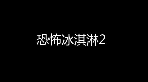 【泰拉瑞亚作弊辅助器手机版】淇淋2恐怖冰