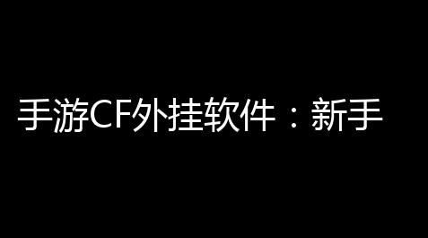 手游CF外挂软件：新手避坑指南与安全计划（2024）【至尊秒杀和红秒的差距】