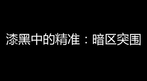 【文明重启脚本2021】的精準動瞄準突圍自戰術效率的關暗區，晋升鍵漆黑中