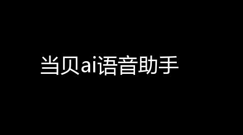 【暗区突围国际服科技辅助】当贝ai语音助手
