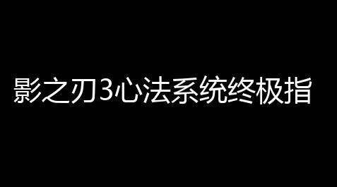 【金铲铲外挂无限金币端游】影之刃3心法系统终极指南 战力飞跃核心攻略