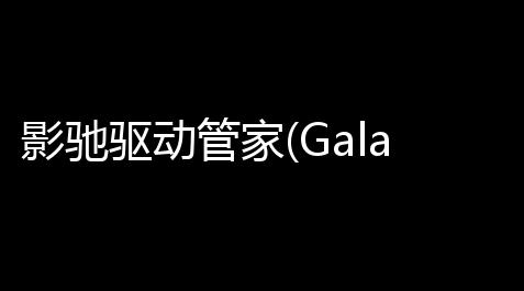 【江南百景图防封辅助版本】影驰驱动管家(GalaxyDriver)