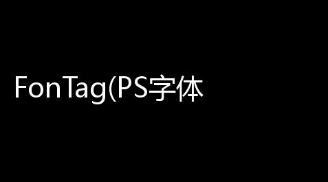 【重生细胞外挂辅助器】FonTag(PS字体管理插件) 2018 15 附安装教程