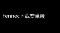 Fennec下载安卓最新版