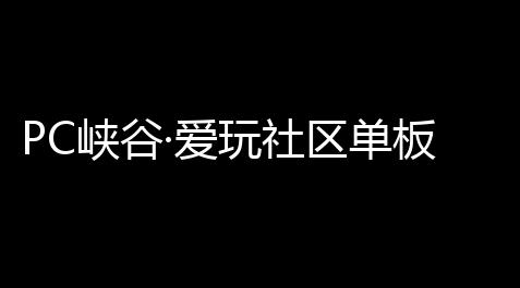 【三国志官网战略版】單板換着所有玩社區PC峽穀·愛膚拥穿服 v